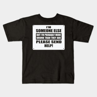 I'm Someone Else But I'm Probably More Drunk Than They Are Please Send Help! Kids T-Shirt